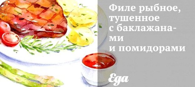 Филе рыбное, тушенное с баклажанами и помидорами