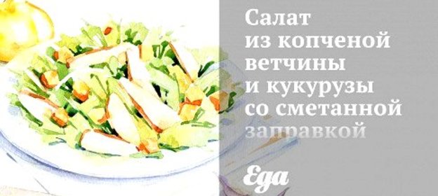 Салат из копченой ветчины и кукурузы со сметанной заправкой